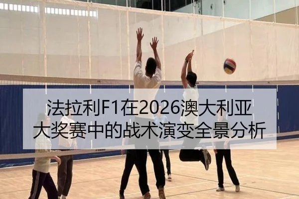 法拉利F1在2026澳大利亚大奖赛中的战术演变全景分析