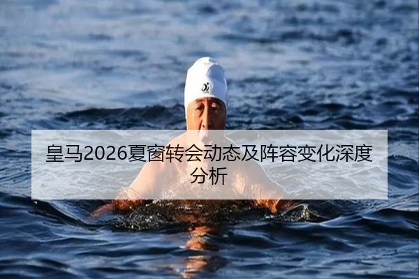 皇马2026夏窗转会动态及阵容变化深度分析