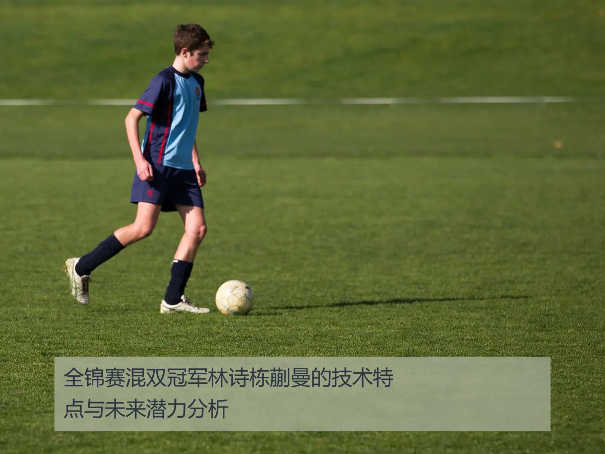 全锦赛混双冠军林诗栋蒯曼的技术特点与未来潜力分析