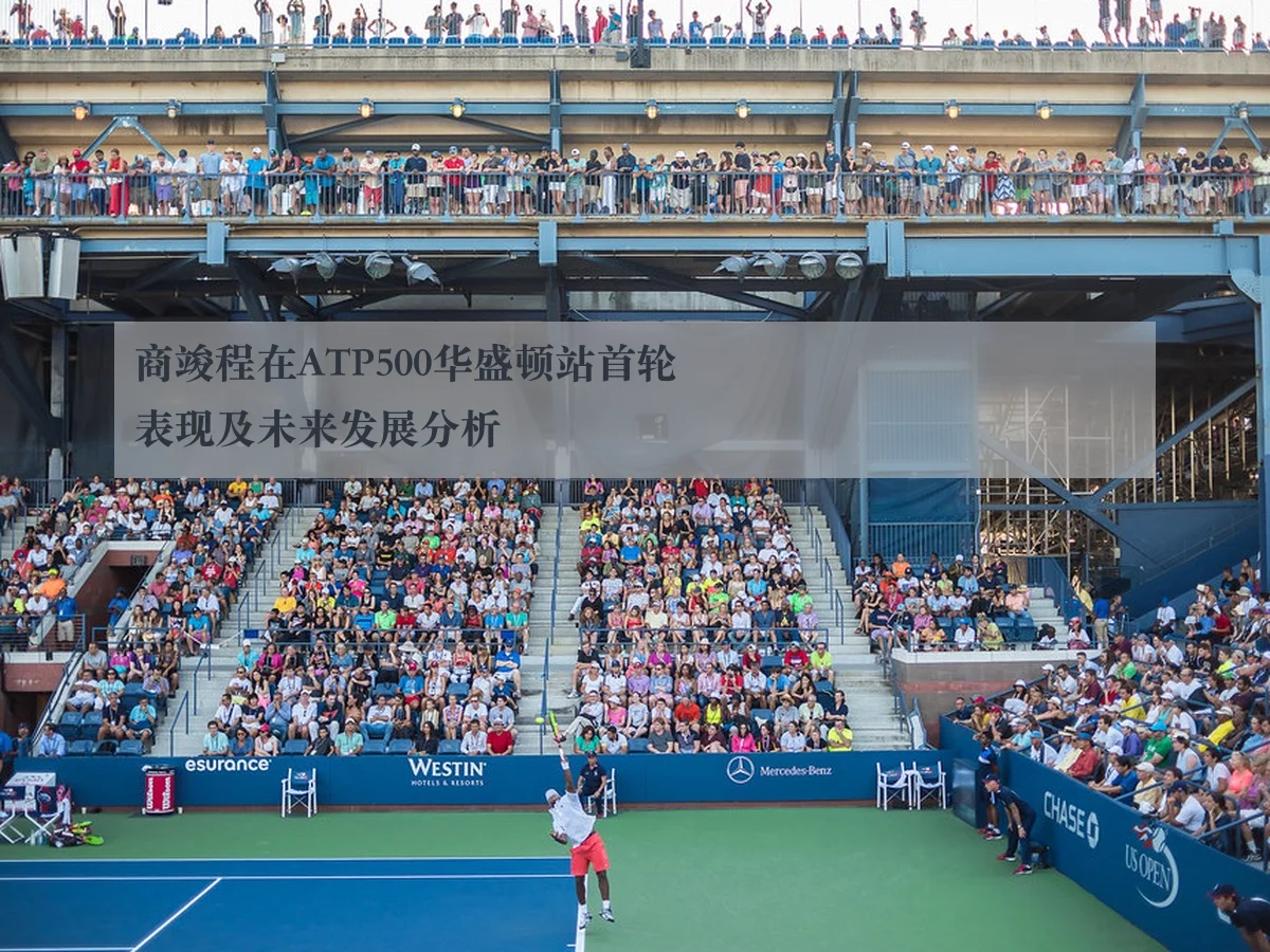商竣程在ATP500华盛顿站首轮表现及未来发展分析