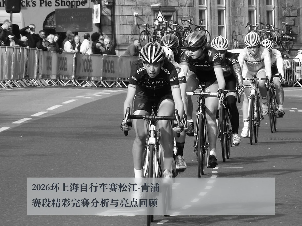 2026环上海自行车赛松江-青浦赛段精彩完赛分析与亮点回顾